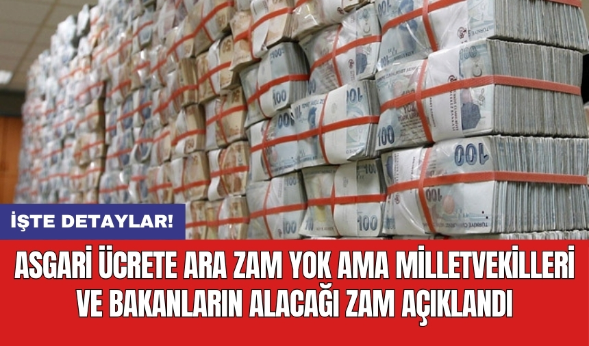 Asgari ücrete ara zam yok ama milletvekilleri ve bakanların alacağı zam açıklandı