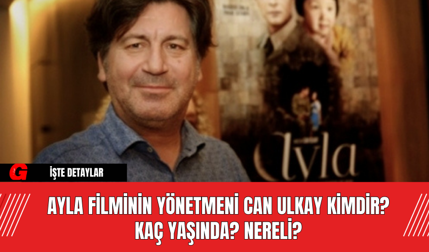 Ayla Filminin Yönetmeni Can Ulkay Kimdir? Kaç Yaşında? Nereli?