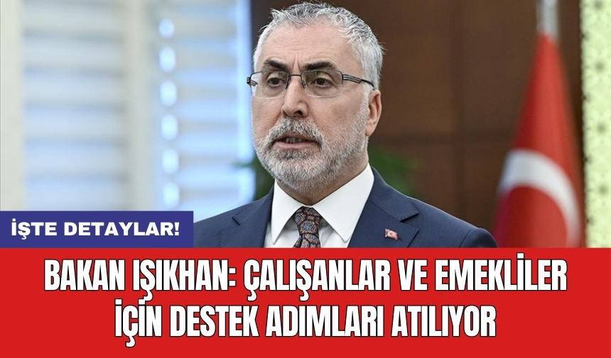 Bakan Işıkhan: Çalışanlar ve emekliler için destek adımları atılıyor