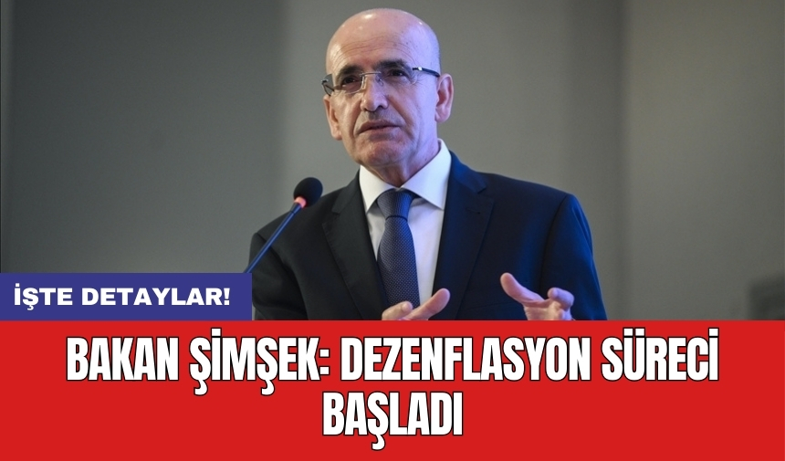 Bakan Şimşek: Dezenflasyon süreci başladı