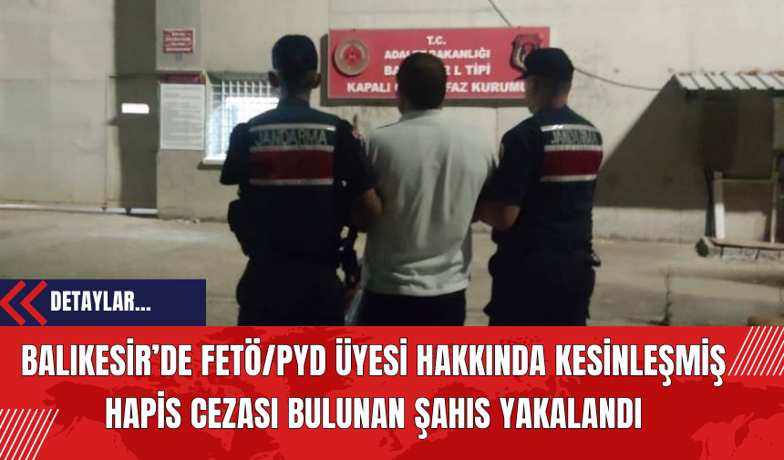 Balıkesir’de FET*/PY*D Üyesi Hakkında Kesinleşmiş Hapis Cezası Bulunan Şahıs Yakalandı