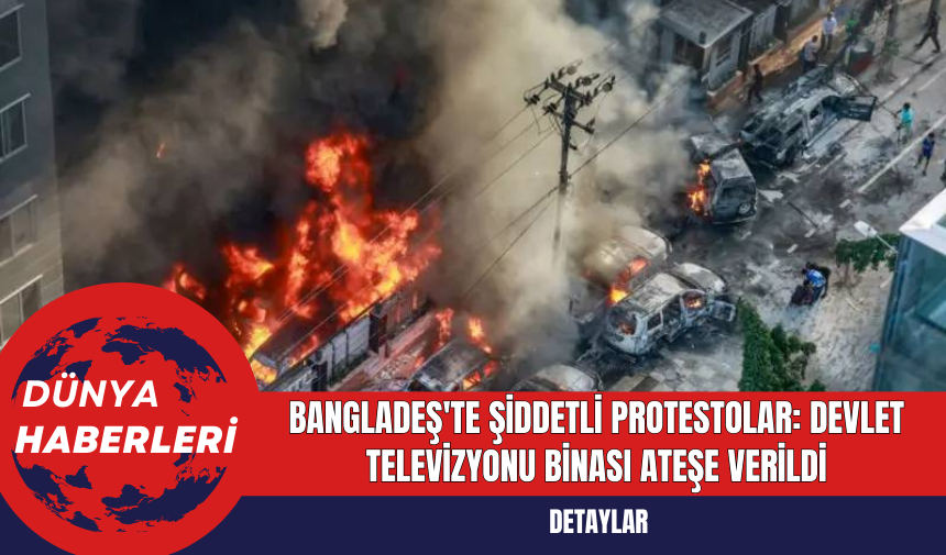 Bangladeş'te Şiddetli Protestolar: Devlet Televizyonu Binası Ateşe Verildi