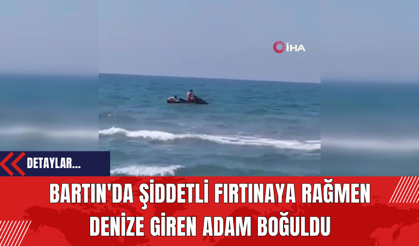 Bartın'da Şiddetli Fırtınaya Rağmen Denize Giren Adam Boğuldu