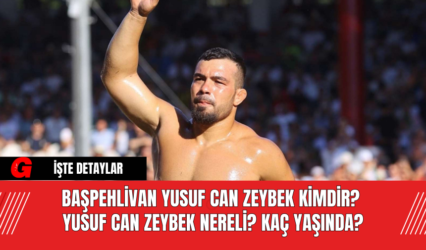 Başpehlivan Yusuf Can Zeybek Kimdir? Yusuf Can Zeybek Nereli? Kaç Yaşında?