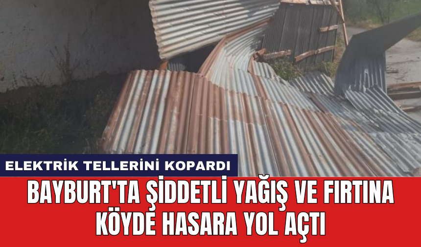 Bayburt'ta şiddetli yağış ve fırtına köyde hasara yol açtı