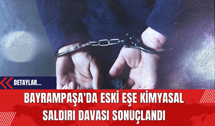 Bayrampaşa'da Eski Eşe Kimyasal Saldırı Davası Sonuçlandı