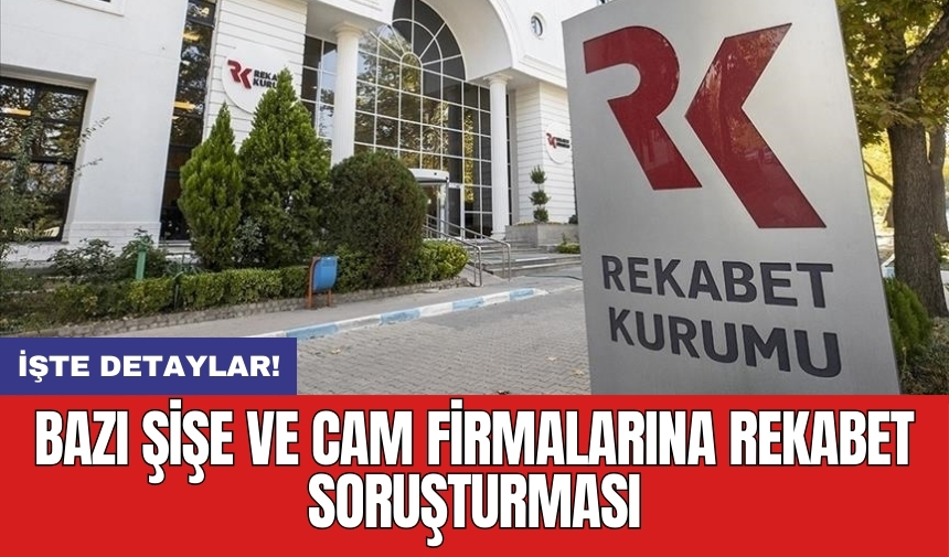 Bazı şişe ve cam firmalarına rekabet soruşturması