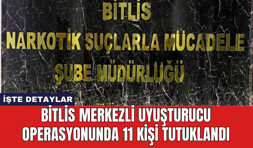 Bitlis merkezli uy*şturucu operasyonunda 11 kişi tutuklandı