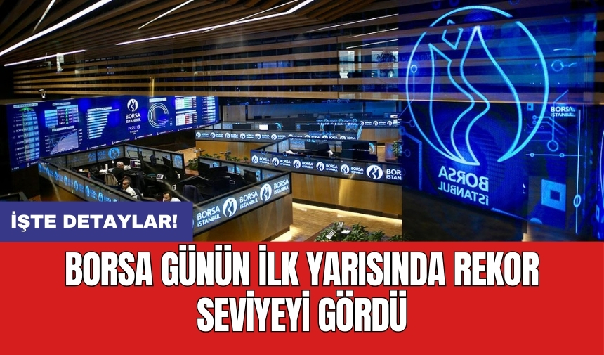 Borsa günün ilk yarısında rekor seviyeyi gördü