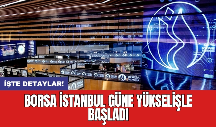 Borsa İstanbul güne yükselişle başladı