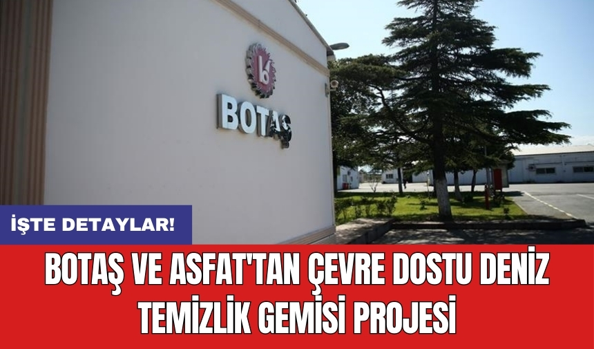 BOTAŞ ve ASFAT'tan çevre dostu deniz temizlik gemisi projesi