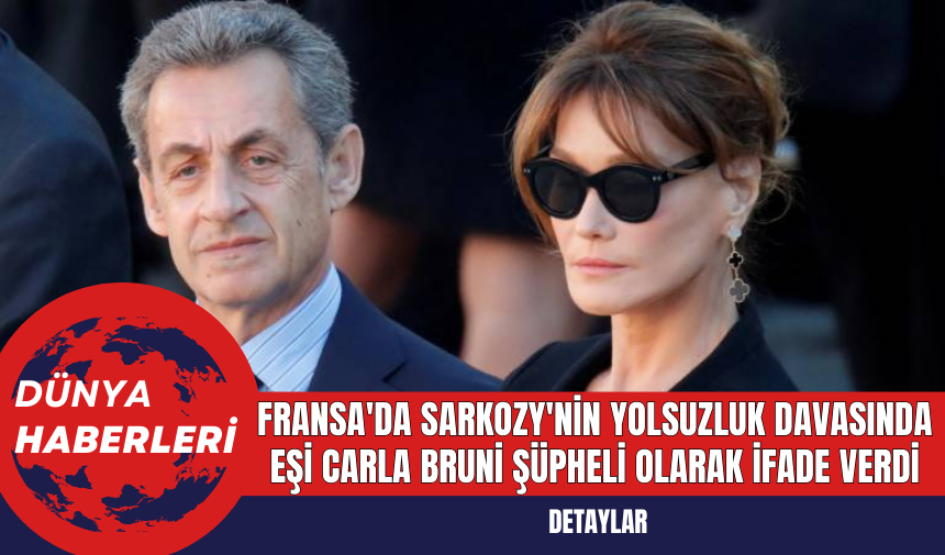 Fransa'da Sarkozy'nin Yolsuzluk Davasında Eşi Carla Bruni Şüpheli Olarak İfade Verdi