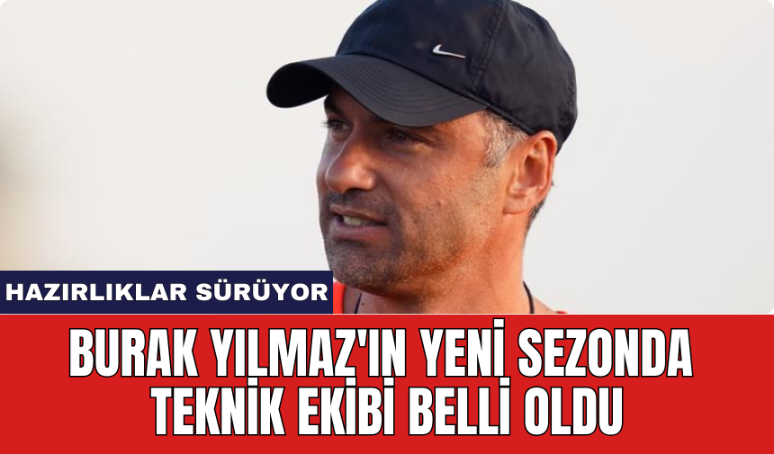 Burak Yılmaz'ın yeni sezonda teknik ekibi belli oldu