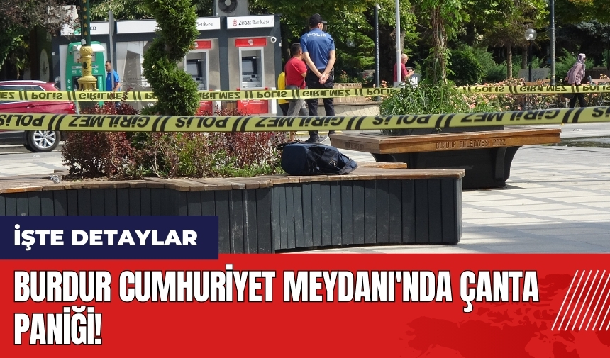 Burdur Cumhuriyet Meydanı'nda çanta paniği!