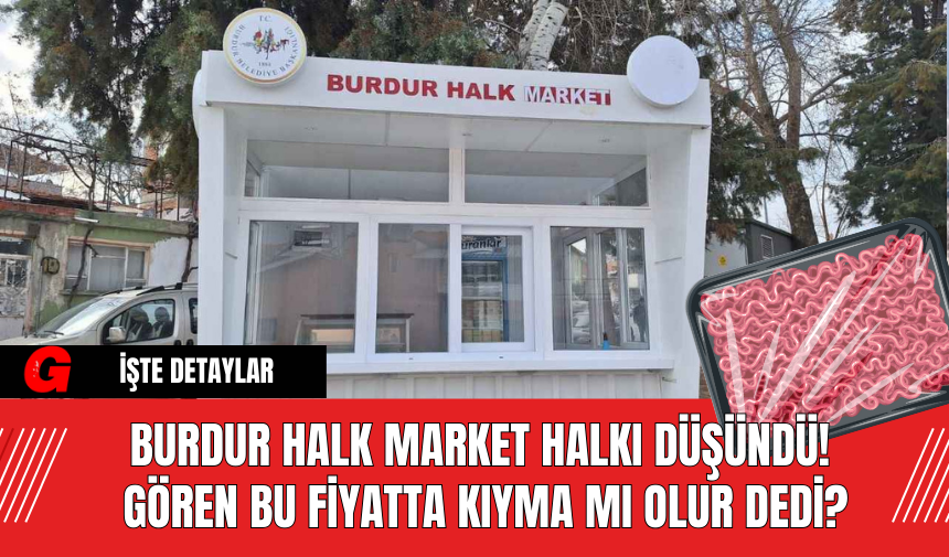 Burdur Halk Market Halkı Düşündü! Gören Bu Fiyatta Kıyma Mı Olur Dedi?