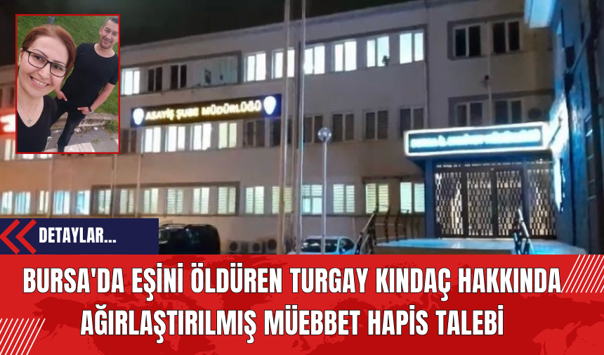 Bursa'da Eşini Öld*ren Turgay Kındaç Hakkında Ağırlaştırılmış Mü*bbet Hapis Talebi