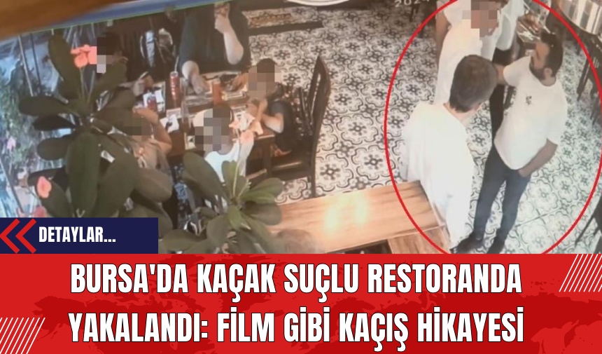 Bursa'da Kaçak Suçlu Restoranda Yakalandı: Film Gibi Kaçış Hikayesi