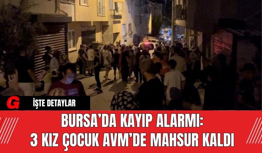 Bursa’da Kayıp Alarmı: 3 Kız Çocuk AVM’de Mahsur Kaldı