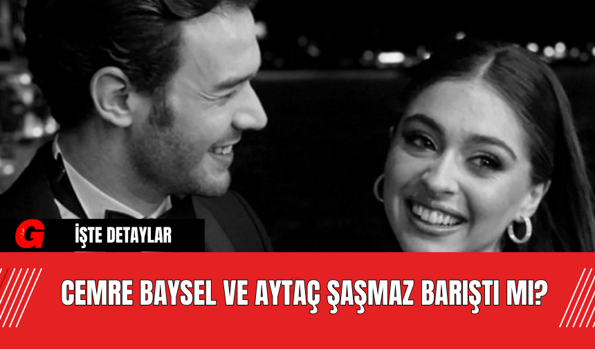 Cemre Baysel ve Aytaç Şaşmaz Barıştı Mı?