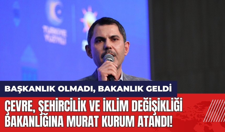 Çevre, Şehircilik ve İklim Değişikliği Bakanlığı'na Murat Kurum atandı! Murat Kurum kimdir?