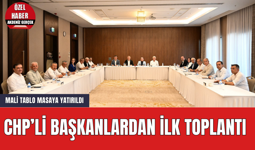 CHP’li Başkanlardan İlk Toplantı! Mali Tablo Masaya Yatırıldı