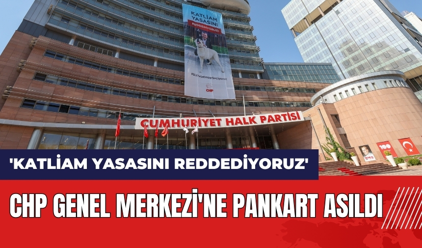 CHP Genel Merkezi'ne 'Katliam Yasasını Reddediyoruz' pankartı asıldı