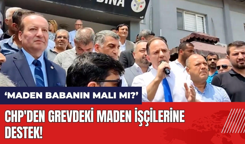 CHP'den grevdeki maden işçilerine destek: Maden babanın malı mı?