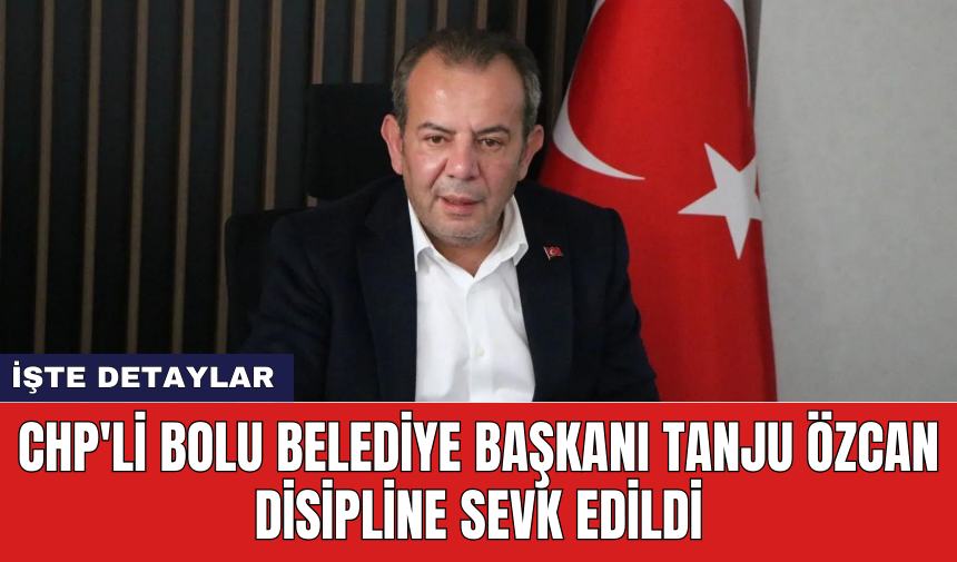 CHP'li Bolu Belediye Başkanı Tanju Özcan disipline sevk edildi