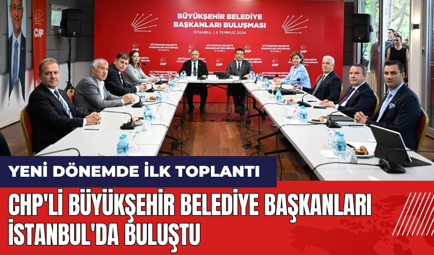 CHP'li Büyükşehir Belediye Başkanları İstanbul'da buluştu