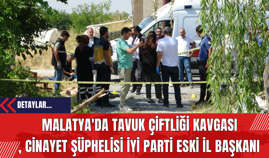 Malatya'da Tavuk Çiftliği Kavgası: Cin*yet Şüphelisi İYİ Parti Eski İl Başkanı