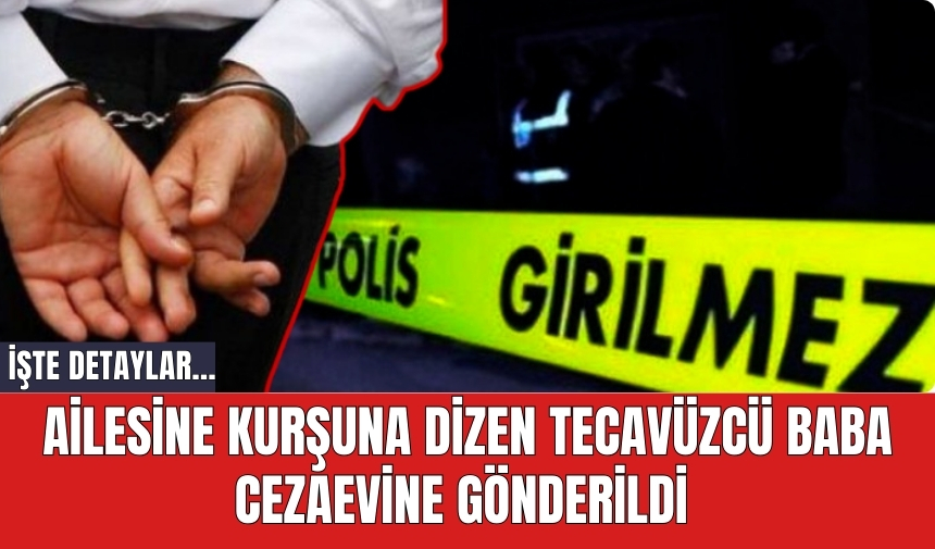 Ailesine kurşuna dizen tec*vüzcü baba cezaevine gönderildi