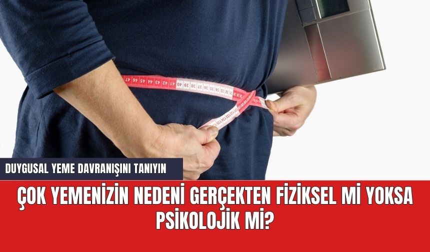 Çok yemenizin nedeni gerçekten fiziksel mi yoksa psikolojik mi?