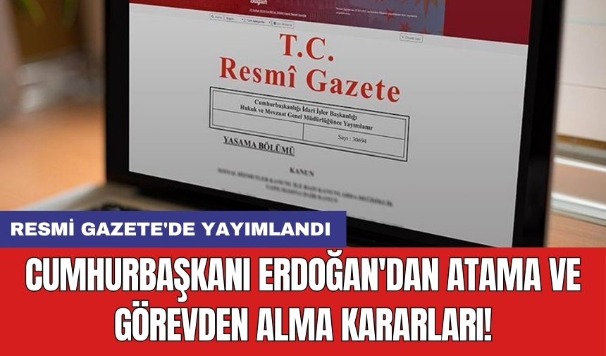 Cumhurbaşkanı Erdoğan'dan atama ve görevden alma kararları! Resmi Gazete'de yayımlandı