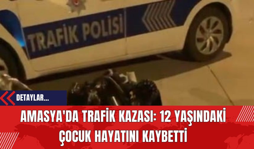 Amasya'da Trafik Kazası: 12 Yaşındaki Çocuk Hayatını Kaybetti