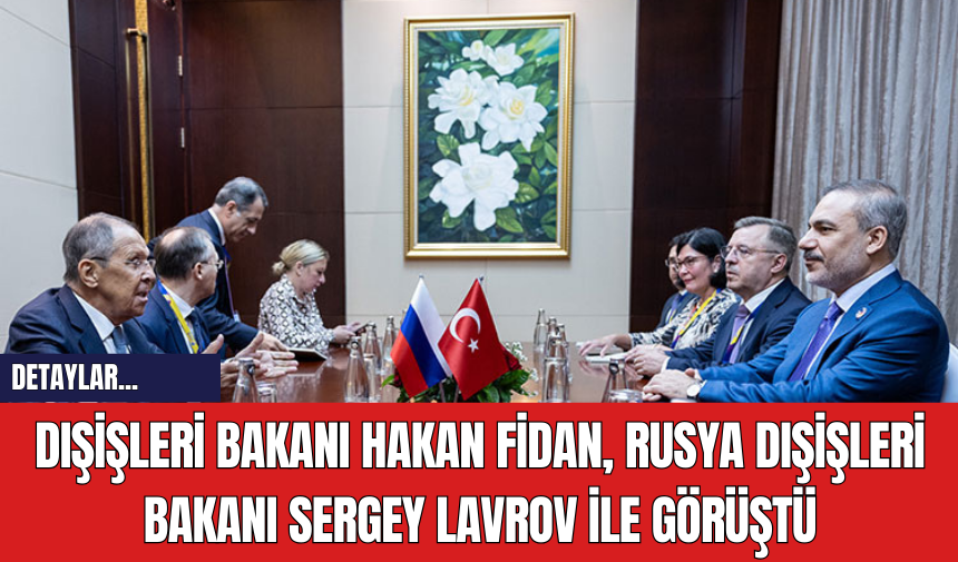 Dışişleri Bakanı Hakan Fidan Rusya Dışişleri Bakanı Sergey Lavrov ile Görüştü