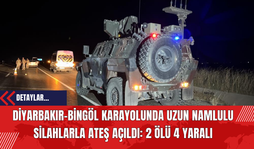 Diyarbakır-Bingöl Karayolunda Uzun Namlulu Sil*hlarla At*ş Açıldı: 2 Ölü 4 Yaralı