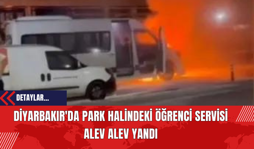 Diyarbakır'da Park Halindeki Öğrenci Servisi Alev Alev Yandı