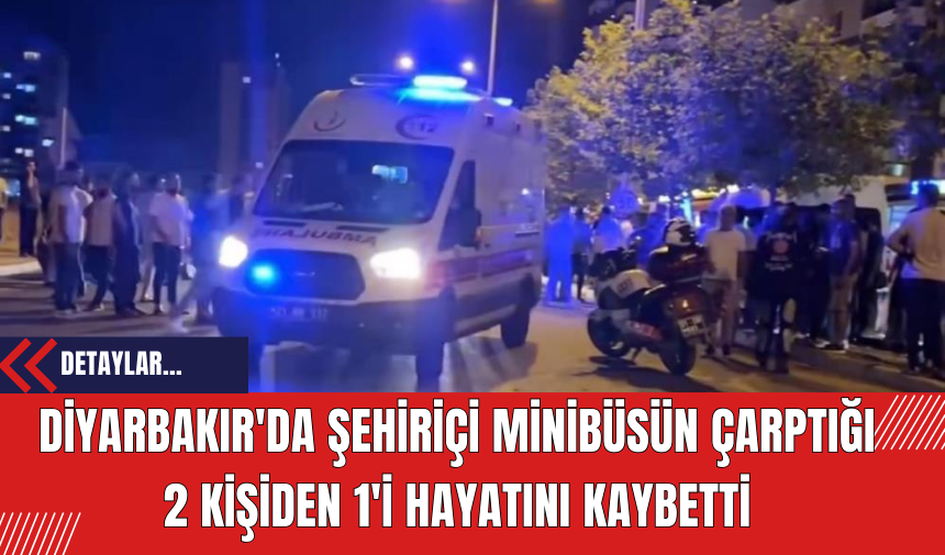 Diyarbakır'da Şehiriçi Minibüsün Çarptığı 2 Kişiden 1'i Hayatını Kaybetti