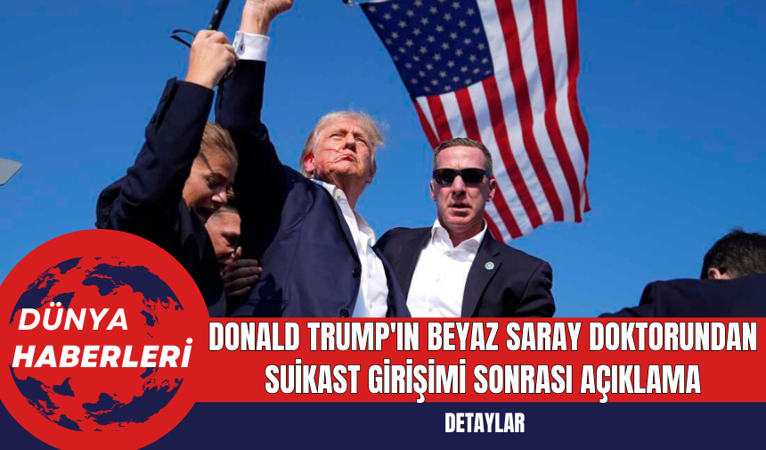 Donald Trump'ın Beyaz Saray Doktorundan Suikast Girişimi Sonrası Açıklama