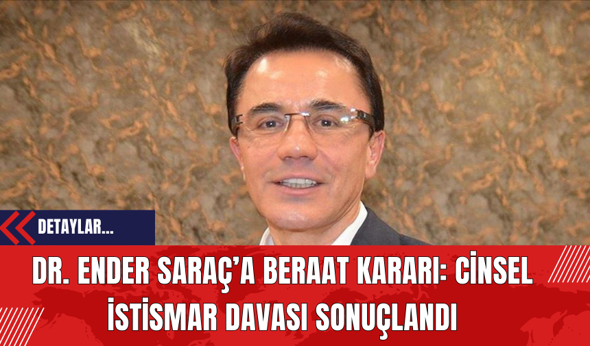 Dr. Ender Saraç’a Beraat Kararı: C*nsel İst*smar Davası Sonuçlandı