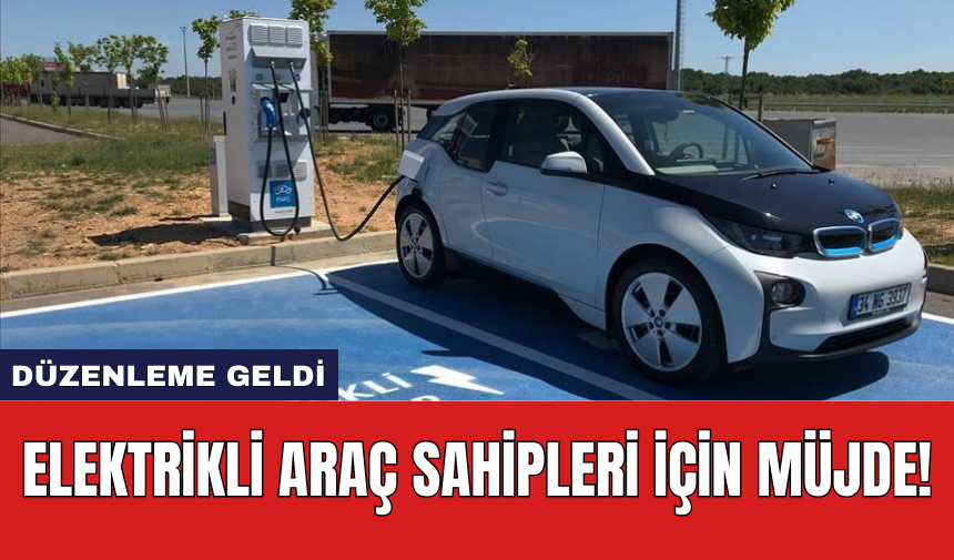 Elektrikli araç sahipleri için müjde! Düzenleme geldi