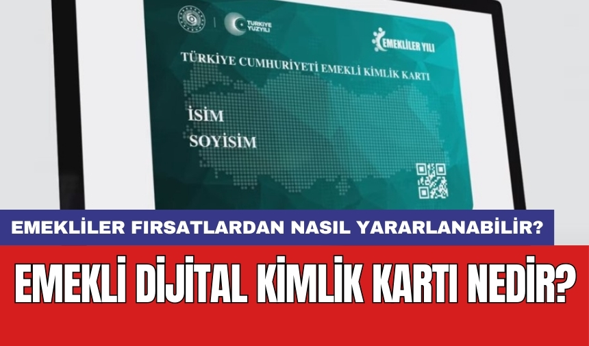 Emekli dijital kimlik kartı nedir? Emekliler fırsatlardan nasıl yararlanabilir?