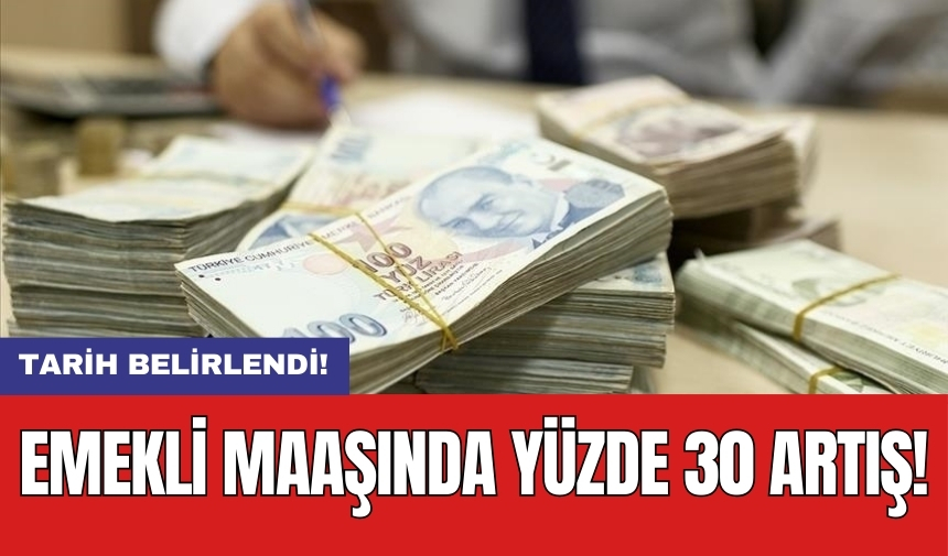 Emekli maaşında yüzde 30 artış: Tarih belirlendi!