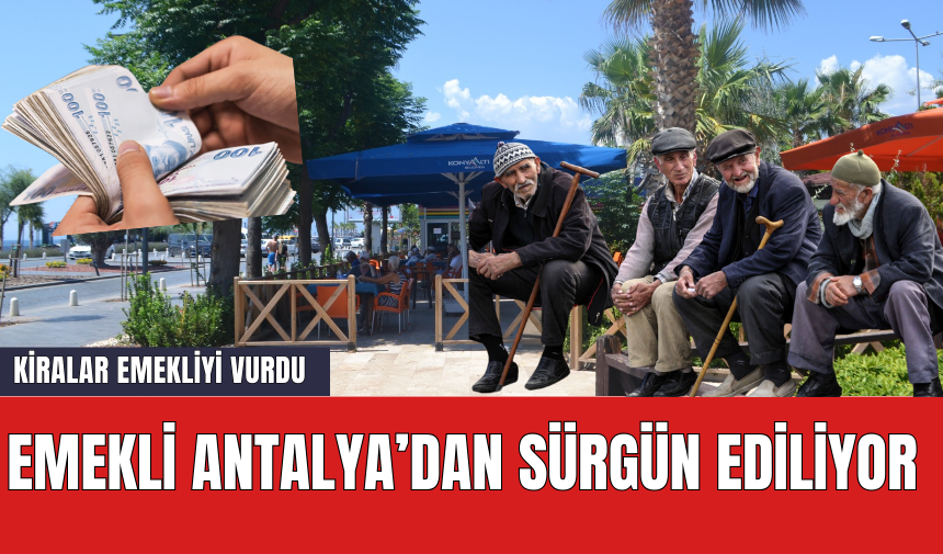 Emekli Antalya'dan Sürgün Ediliyor! Kira Fiyatları Emeklinin Belini Büktü