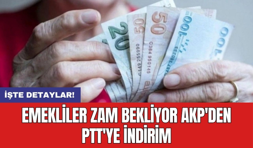 Emekliler zam bekliyor AKP'den PTT'ye indirim