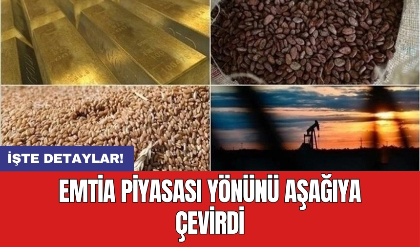 Emtia piyasası yönünü aşağıya çevirdi