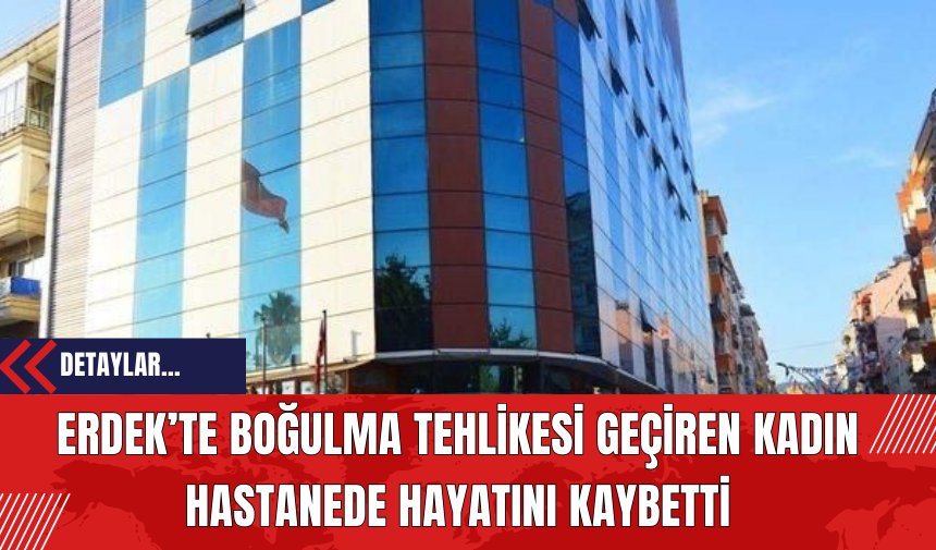 Erdek’te boğulma tehlikesi geçiren kadın hastanede hayatını kaybetti