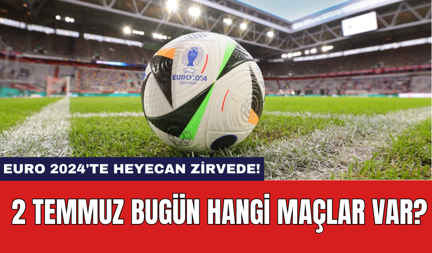 EURO 2024'te Heyecan Zirvede! 2 Temmuz Bugün Hangi Maçlar Var?