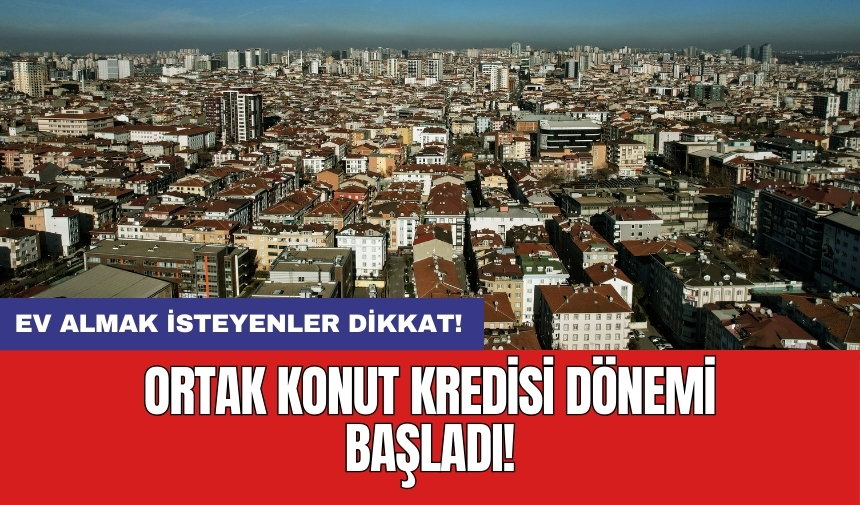 Ev almak isteyenler dikkat: Ortak konut kredisi dönemi başladı!