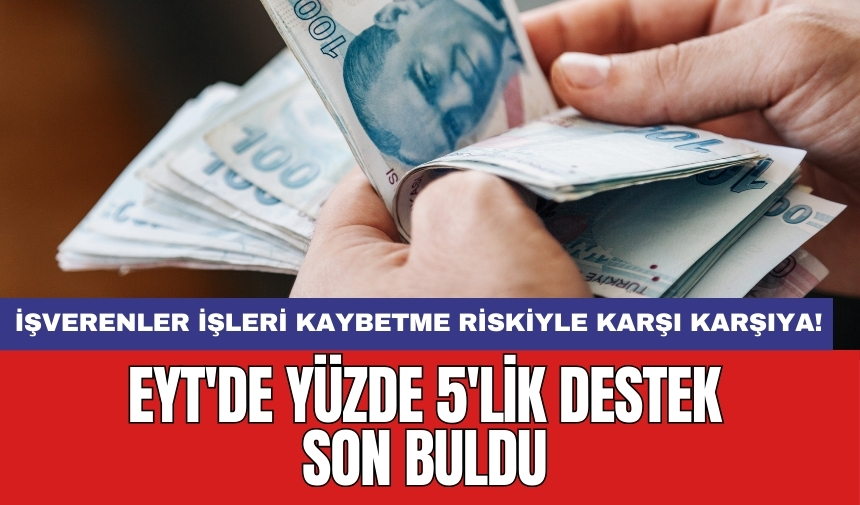 EYT'de yüzde 5'lik destek son buldu: İşverenler işleri kaybetme riskiyle karşı karşıya!